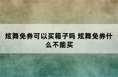 炫舞免券可以买箱子吗 炫舞免券什么不能买